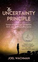 The Uncertainty Principle: Essays on infertility, Conception, Birth, and Quantum Mechanics 1946580236 Book Cover