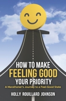 How To Make Feeling Good Your Priority: A Marathoner's Journey to a Feel-Good State B0CP1HHMRQ Book Cover