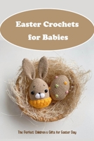 Easter Crochets for Babies: The Perfect Children’s Gifts for Easter Day: Make Cute Easter Crochets for Your Baby with a Ton of Love B08ZBCHC61 Book Cover