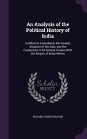 An Analysis of the Political History of India: In Which Is Considered, the Present Situation of the East, and the Connection of Its Several Powers with the Empire of Great Britain 1144511542 Book Cover