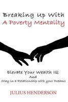Breaking up with a Poverty Mentality: Elevate your Wealth IQ and Stay in a Relationship with your Dreams 1720742235 Book Cover