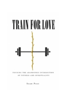 Train for Love: Touring the Abandoned Intersection of Fitness and Spirituality 1092634118 Book Cover