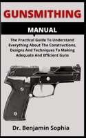 Gunsmithing Manual: The Practical Guide To Understand Everything About The Constructions, Designs And Techniques To Making Adequate And Efficient Guns B09CBYHWGG Book Cover