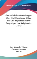 Geschichtliche Mittheilungen Uber Die Erloschenen Silber, Blei Und Kupferhutten Des Erzgebirges Und Voigtlandes (1871) 1168323886 Book Cover