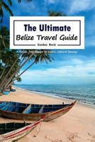 The Ultimate Belize Travel Guide : A Hassle-Free Escape to Exotic, Natural Beauty! 1979028176 Book Cover