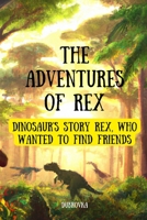 The Adventures Of Rex ( Dinosaur's story Rex, who wanted to find friends ) B0BYRHH2JN Book Cover