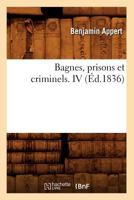 Bagnes, Prisons Et Criminels. IV (A0/00d.1836) 2012637825 Book Cover