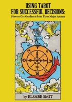 Using Tarot for Successful Decisions: How to Get Guidance from Tarot Major Arcana 1716291860 Book Cover