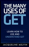 The Many Uses Of GET: How To Use and Understand GET 1517611865 Book Cover