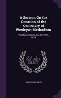 A Sermon On the Occasion of the Centenary of Wesleyan Methodism: Preached in Athens, Ga., 25Th Oct., 1839 1275795226 Book Cover
