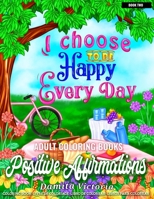 Positive Affirmations Book Two - I Choose To Be Happy Every Day: Adult Coloring Book Featuring 25 Positive Thought to Repeat for Success and Happiness - Perfect Coloring Book for Adults Relaxation B08T6JY17H Book Cover