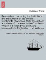 Researches concerning the Institutions and Monuments of the ancient Inhabitants of America. With descriptions and views of ... scenes in the ... into English by H. M. Williams. Vol. II 1240915160 Book Cover