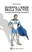 Diventa l'Eroe Della Tua Vita: Manuale d'Istruzioni Per l'Autostima 1726012999 Book Cover