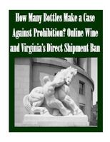How Many Bottles Make a Case Against Prohibition? Online Wine and Virginia’s Direct Shipment Ban 1502739097 Book Cover