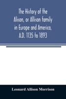 History of the Alison or Allison Family in Europe and America, A. D. 1135 to 1893 1014826292 Book Cover