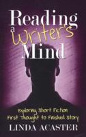 Reading a Writer's Mind: Exploring Short Fiction - First Thought to Finished Story 1484179730 Book Cover