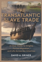 The Transatlantic Slave Trade: A Clear Guide to Origins, Forced Migration, and Life Across the Americas B0GVJVMLHD Book Cover