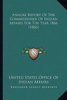 Annual Report of the Commissioner of Indian Affairs, for the Year 1866 1019197943 Book Cover
