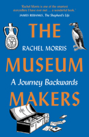 The Museum Makers: A Journey Backwards - from Old Boxes of Dark Family Secrets to a Golden Era of Museums 1912836823 Book Cover