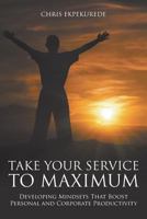 Take Your Service to Maximum: Developing Mindsets That Boost Personal and Corporate Productivity 1625166036 Book Cover