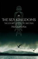 The Sea Kingdoms: The History of Celtic Britain and Ireland 0006532438 Book Cover