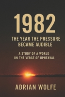 1982: The Year the Pressure Became Audible: A Study of a World on the Verge of Upheaval B0G4WDQV4G Book Cover