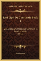 Justi Lipsi De Constantia Book 2: Qui Alloquium Praecipue Continent In Publicis Malis (1615) 1120136180 Book Cover