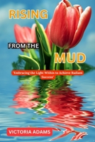 RISING FROM THE MUD: "Embracing the Light Within to Achieve Radiant Success" B0CK3XLLHQ Book Cover
