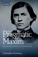 The Pragmatic Maxim: Essays on Peirce and Pragmatism 0199588384 Book Cover