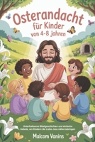 Osterandacht Für Kinder Von 4-8 Jahren: Unterhaltsame Bibelgeschichten und einfache Gebete, um Kindern die Liebe Jesu näherzubringen (German Edition) B0GQ9PMVTF Book Cover