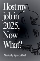 I Lost My Job In 2025, Now What? B0DZHB8BHK Book Cover