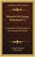 Memoirs Of George Whitehead V1: A Minister Of The Gospel In The Society Of Friends 1430461500 Book Cover