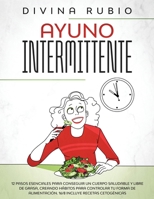Ayuno Intermitente: 12 pasos esenciales para conseguir un cuerpo saludable y libre de grasa, creando h�bitos para controlar tu forma de alimentaci�n. 16/8 Incluye recetas cetog�nicas 1801136696 Book Cover