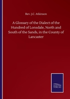 A Glossary of the Dialect of the Hundred of Lonsdale, North and South of the Sands, in the County of Lancaster 3846057185 Book Cover