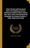 Adam Smith Und Immanuel Kant. Der Einklang Und Das Wechselverhaltniss Ihrer Lehren Uber Sitte, Staat Und Wirthschaft Dargelegt Von August Oncken. 1. Abth. Ethik Und Politik 1147378541 Book Cover