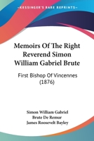Memoirs Of The Right Reverend Simon William Gabriel Brute: First Bishop Of Vincennes 1164900390 Book Cover