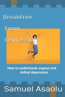 Break free from Depression: How to understand, expose and defeat depression B093KW3Z4V Book Cover