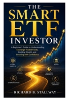 The Smart ETF Investor: A Beginner's Guide to Understanding Exchange-Traded Funds, Building Wealth, and Investing with Confidence (The Smart ETF Investor Series) B0H87WK13M Book Cover