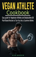 Vegan Athlete Cookbook: Easy guide for Vegetarian Athletes and Bodybuilders. 86 Plant-Based Recipes to Turn You Into a Supreme Athlete. 1801541418 Book Cover