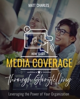 How to Get Media Coverage Through Storytelling: Leveraging the Power of Your Organization B0H83KWHQY Book Cover