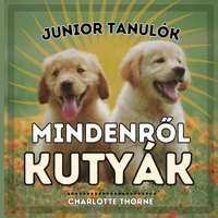 Junior Tanulók, MINDENROL KUTYÁK: Tanuljunk mindent az ember legjobb barátjáról! (Junior Tanulók, Állatok) (Hungarian Edition) B0CNV2RX4X Book Cover