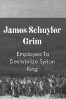 James Schuyler Grim: Employed To Destabilize Syrian King: Interesting Stories Of Affair In Araby B09BGSQ73T Book Cover