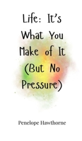 Life: It's What You Make of It (But No Pressure) 1805661663 Book Cover