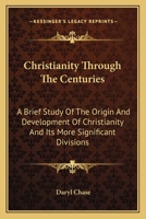Christianity Through The Centuries: A Brief Study Of The Origin And Development Of Christianity And Its More Significant Divisions 1163173177 Book Cover