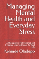 Managing Mental Health and Everyday Stress: A Therapeutic, Motivational, and Evidence Informed Guide for Real Life B0GFNKQNMQ Book Cover