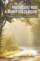 Prayers That Move Almighty God to Action: Prayers of Jesus and Humans 1647493234 Book Cover