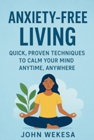 ANXIETY-FREE LIVING: QUICK, PROVEN TECHNIQUES TO CALM YOUR MIND ANYTIME, ANYWHERE B0FP9PBGVW Book Cover