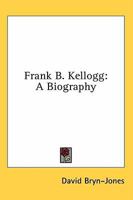 Frank B. Kellogg: A Biography 1163185426 Book Cover