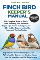 FINCH BIRD KEEPER'S MANUAL: The Complete Guide to Finch Care, Breeding, and Behavior: Expert Tips, Proven Techniques, and 50+ Insider Secrets for Healthy, Happy, and Thriving Finches B0GHPMJHH8 Book Cover