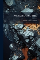 Metallographie: Ein Ausfuhrliches Lehr- Und Handbuch Der Konstitutian Und Der Physikalischen, Chemischen Und Technischen Eigenschaften 1273763483 Book Cover